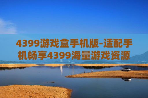 4399游戏盒手机版-适配手机畅享4399海量游戏资源