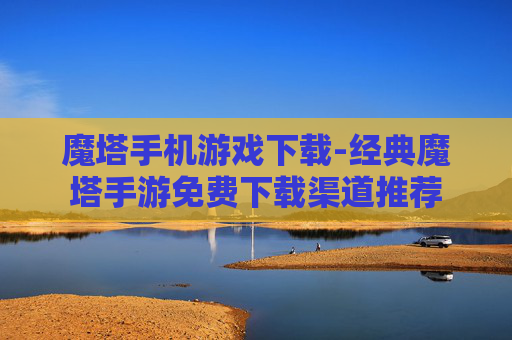 魔塔手机游戏下载-经典魔塔手游免费下载渠道推荐