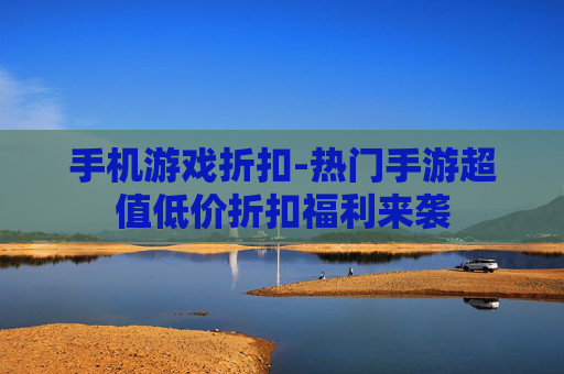 手机游戏折扣-热门手游超值低价折扣福利来袭