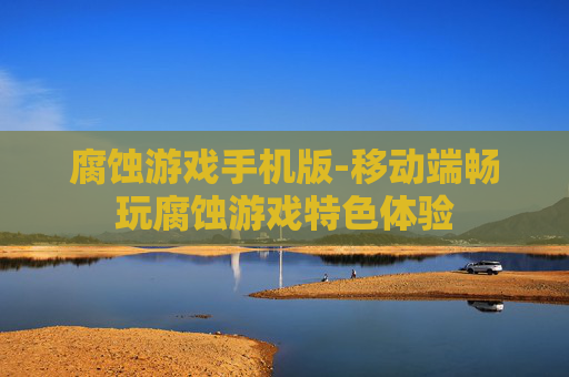 腐蚀游戏手机版-移动端畅玩腐蚀游戏特色体验