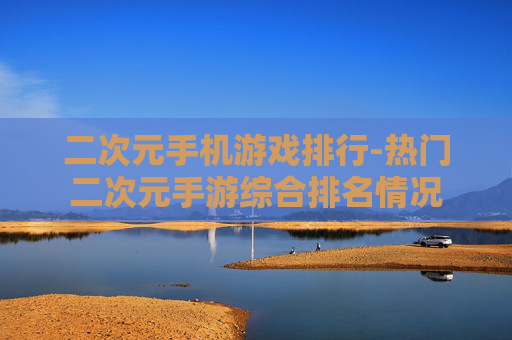 二次元手机游戏排行-热门二次元手游综合排名情况
