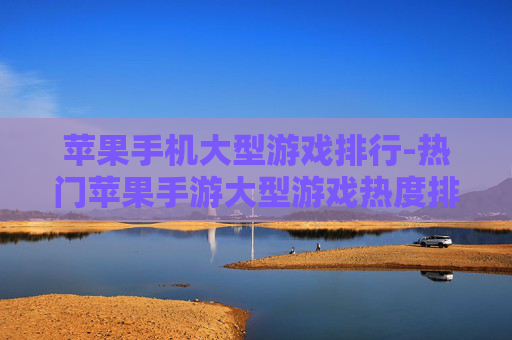 苹果手机大型游戏排行-热门苹果手游大型游戏热度排名情况