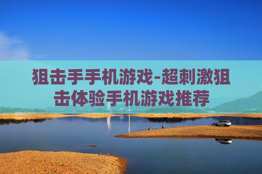 狙击手手机游戏-超刺激狙击体验手机游戏推荐