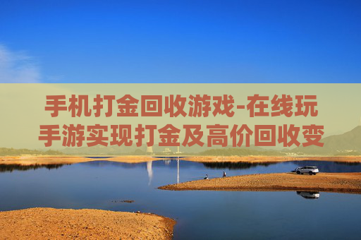 手机打金回收游戏-在线玩手游实现打金及高价回收变现