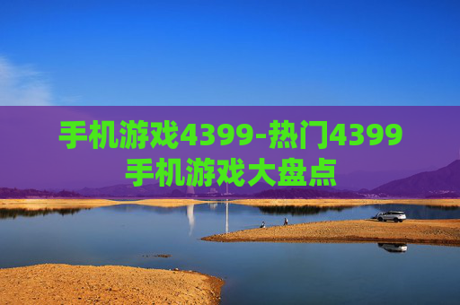 手机游戏4399-热门4399手机游戏大盘点