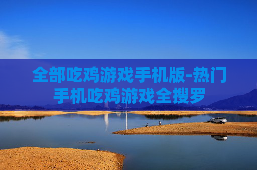 全部吃鸡游戏手机版-热门手机吃鸡游戏全搜罗