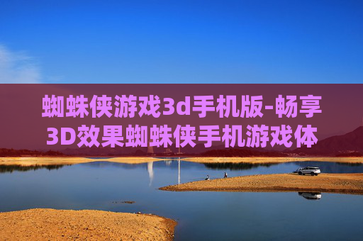蜘蛛侠游戏3d手机版-畅享3D效果蜘蛛侠手机游戏体验