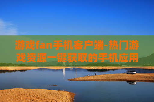 游戏fan手机客户端-热门游戏资源一键获取的手机应用端