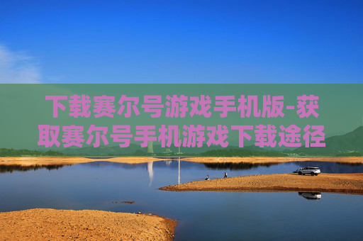 下载赛尔号游戏手机版-获取赛尔号手机游戏下载途径