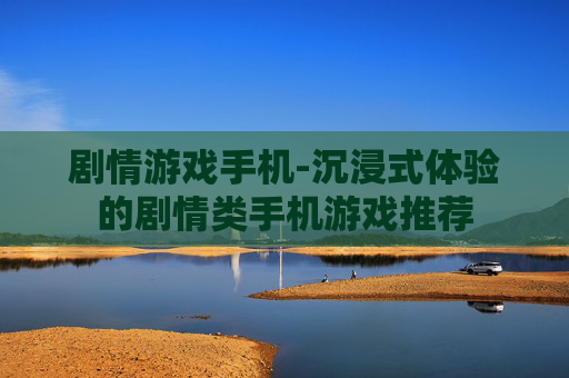 剧情游戏手机-沉浸式体验的剧情类手机游戏推荐