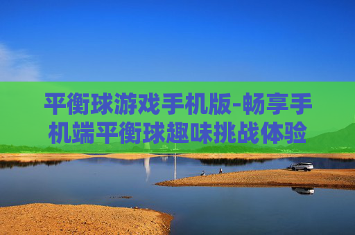 平衡球游戏手机版-畅享手机端平衡球趣味挑战体验
