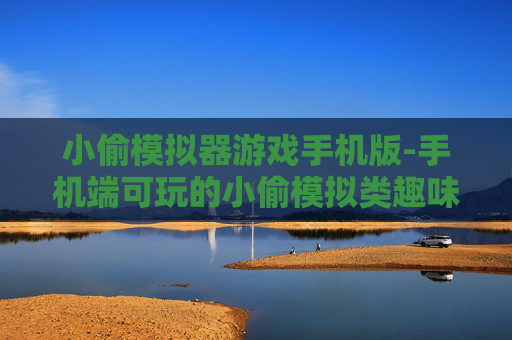 小偷模拟器游戏手机版-手机端可玩的小偷模拟类趣味游戏 小偷模拟器游戏手机版-手机端可玩的小偷模拟类趣味游戏