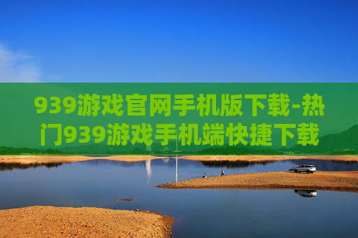 939游戏官网手机版下载-热门939游戏手机端快捷下载途径 939游戏官网手机版下载-热门939游戏手机端快捷下载途径