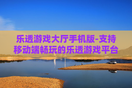 乐透游戏大厅手机版-支持移动端畅玩的乐透游戏平台