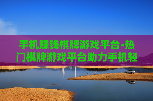 手机赚钱棋牌游戏平台-热门棋牌游戏平台助力手机轻松盈利