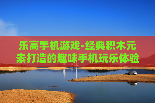 乐高手机游戏-经典积木元素打造的趣味手机玩乐体验