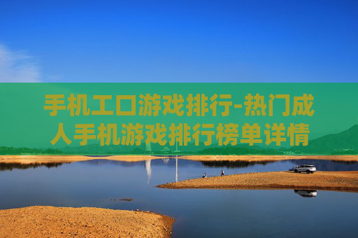 手机工口游戏排行-热门成人手机游戏排行榜单详情