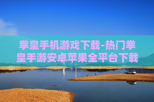 拳皇手机游戏下载-热门拳皇手游安卓苹果全平台下载 拳皇手机游戏下载-热门拳皇手游安卓苹果全平台下载