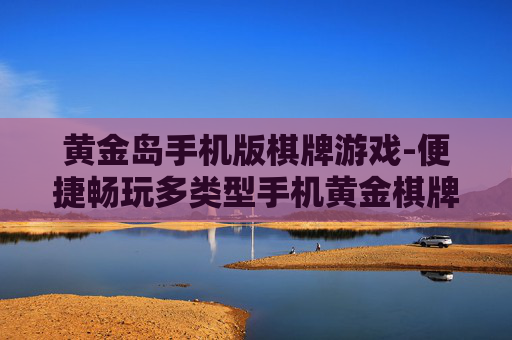 黄金岛手机版棋牌游戏-便捷畅玩多类型手机黄金棋牌游戏