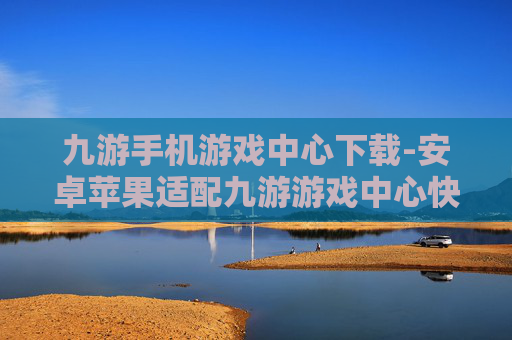 九游手机游戏中心下载-安卓苹果适配九游游戏中心快速下载 九游手机游戏中心下载-安卓苹果适配九游游戏中心快速下载