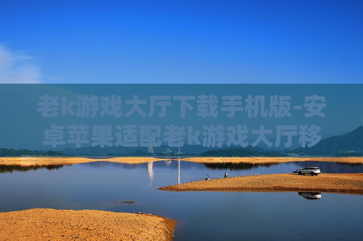 老k游戏大厅下载手机版-安卓苹果适配老k游戏大厅移动端下载