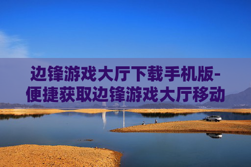 边锋游戏大厅下载手机版-便捷获取边锋游戏大厅移动端版本