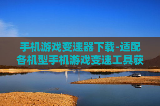 手机游戏变速器下载-适配各机型手机游戏变速工具获取途径
