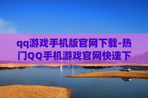 qq游戏手机版官网下载-热门QQ手机游戏官网快速下载通道