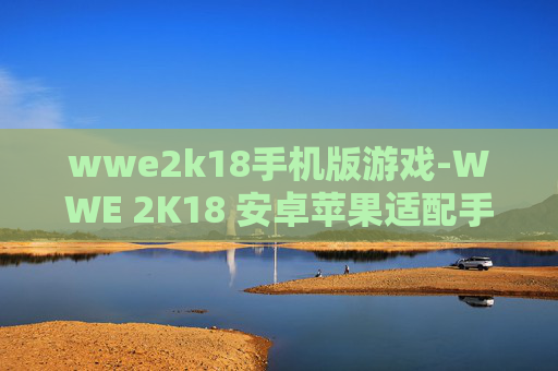 wwe2k18手机版游戏-WWE 2K18 安卓苹果适配手机游戏体验