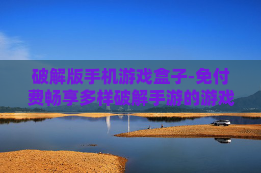 破解版手机游戏盒子-免付费畅享多样破解手游的游戏盒子