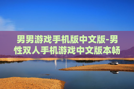 男男游戏手机版中文版-男性双人手机游戏中文版本畅玩体验