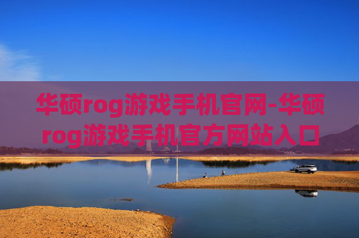 华硕rog游戏手机官网-华硕rog游戏手机官方网站入口信息