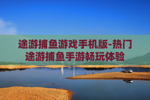 途游捕鱼游戏手机版-热门途游捕鱼手游畅玩体验