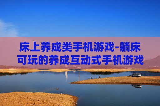床上养成类手机游戏-躺床可玩的养成互动式手机游戏