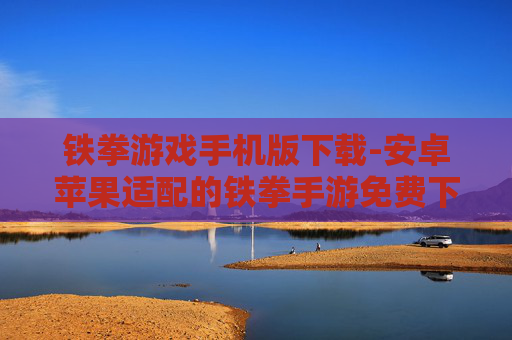 铁拳游戏手机版下载-安卓苹果适配的铁拳手游免费下载渠道