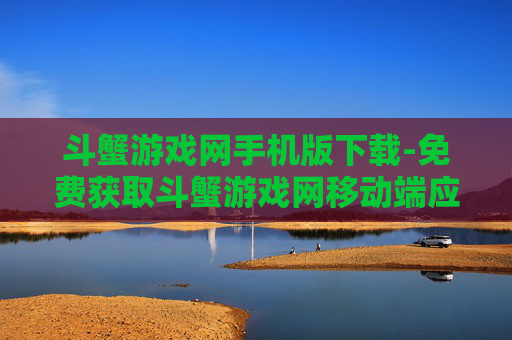 斗蟹游戏网手机版下载-免费获取斗蟹游戏网移动端应用程序