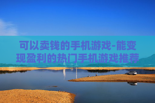 可以卖钱的手机游戏-能变现盈利的热门手机游戏推荐