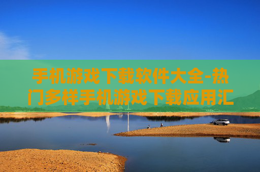 手机游戏下载软件大全-热门多样手机游戏下载应用汇总