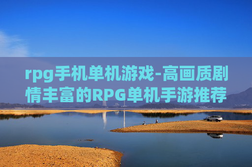 rpg手机单机游戏-高画质剧情丰富的RPG单机手游推荐