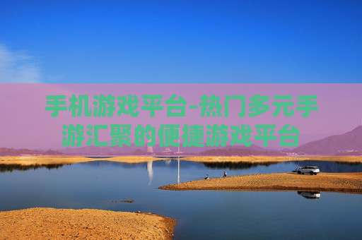手机游戏平台-热门多元手游汇聚的便捷游戏平台