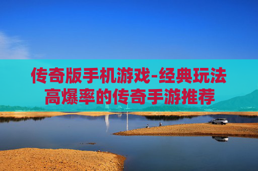 传奇版手机游戏-经典玩法高爆率的传奇手游推荐