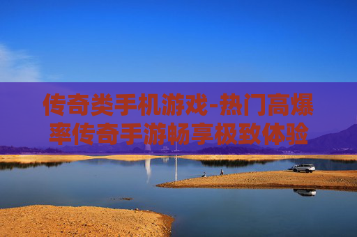 传奇类手机游戏-热门高爆率传奇手游畅享极致体验