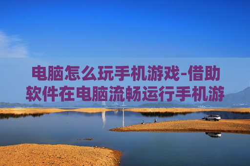 电脑怎么玩手机游戏-借助软件在电脑流畅运行手机游戏方法
