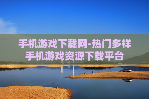 手机游戏下载网-热门多样手机游戏资源下载平台