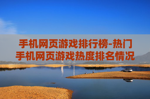 手机网页游戏排行榜-热门手机网页游戏热度排名情况