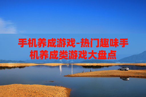 手机养成游戏-热门趣味手机养成类游戏大盘点