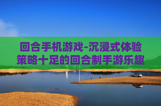 回合手机游戏-沉浸式体验策略十足的回合制手游乐趣