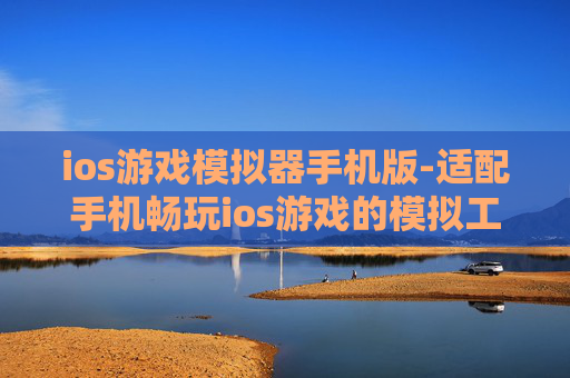 ios游戏模拟器手机版-适配手机畅玩ios游戏的模拟工具