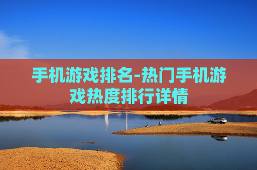 手机游戏排名-热门手机游戏热度排行详情