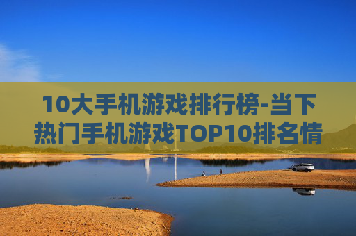 10大手机游戏排行榜-当下热门手机游戏TOP10排名情况
